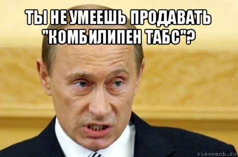 ты не умеешь продавать "комбилипен табс"? , Мем путин