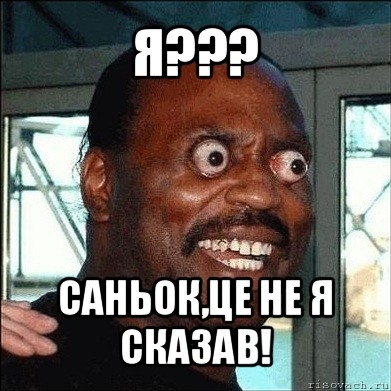 я??? саньок,це не я сказав!