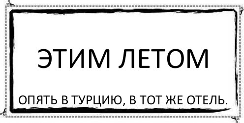 ЭТИМ ЛЕТОМ опять в Турцию, в тот же отель., Комикс Асоциальная антиреклама