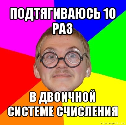 подтягиваюсь 10 раз в двоичной системе счисления, Мем Типичный ботан