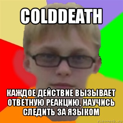 colddeath каждое действие вызывает ответную реакцию, научись следить за языком