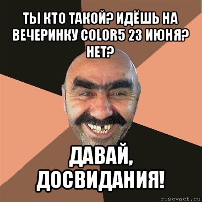 ты кто такой? идёшь на вечеринку color5 23 июня? нет? давай, досвидания!, Мем Я твой дом труба шатал