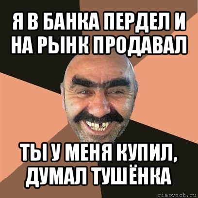 я в банка пердел и на рынк продавал ты у меня купил, думал тушёнка, Мем Я твой дом труба шатал