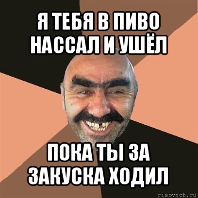 я тебя в пиво нассал и ушёл пока ты за закуска ходил, Мем Я твой дом труба шатал