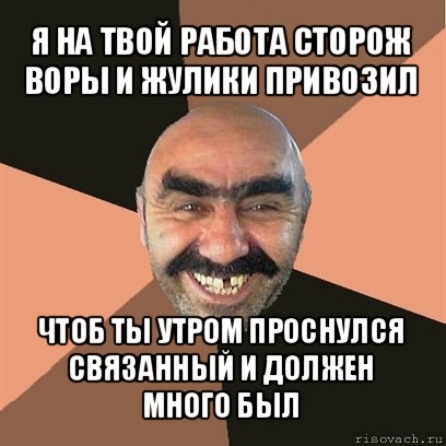 я на твой работа сторож воры и жулики привозил чтоб ты утром проснулся связанный и должен много был, Мем Я твой дом труба шатал