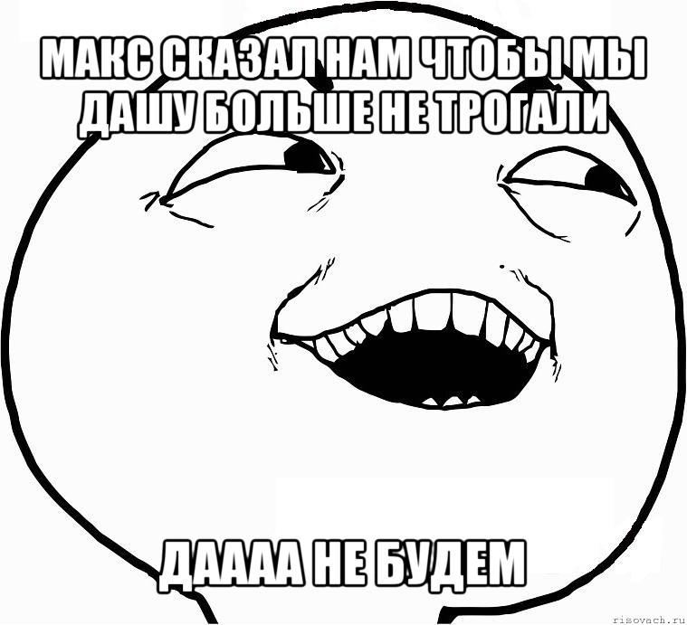 макс сказал нам чтобы мы дашу больше не трогали даааа не будем, Мем Дааа