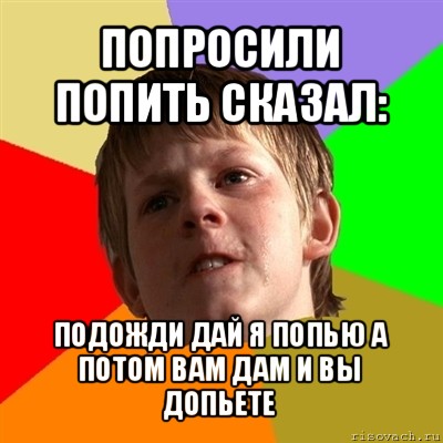 попросили попить сказал: подожди дай я попью а потом вам дам и вы допьете, Мем Злой школьник