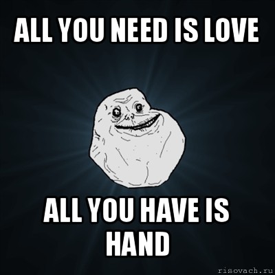 all you need is love all you have is hand, Мем Forever Alone