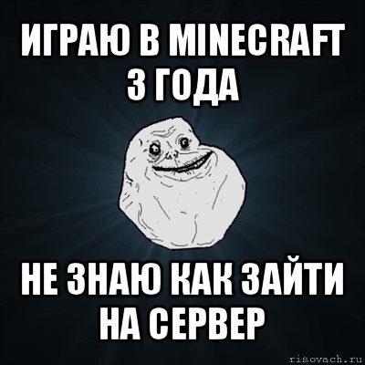 играю в minecraft 3 года не знаю как зайти на сервер, Мем Forever Alone