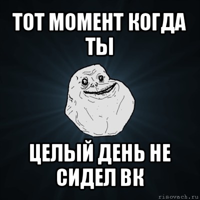 тот момент когда ты целый день не сидел вк, Мем Forever Alone