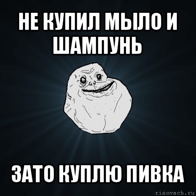 не купил мыло и шампунь зато куплю пивка, Мем Forever Alone