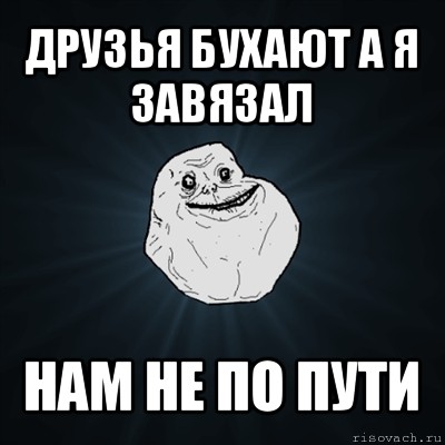 друзья бухают а я завязал нам не по пути, Мем Forever Alone