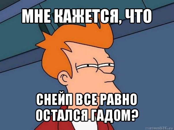 мне кажется, что снейп все равно остался гадом?, Мем  Фрай (мне кажется или)