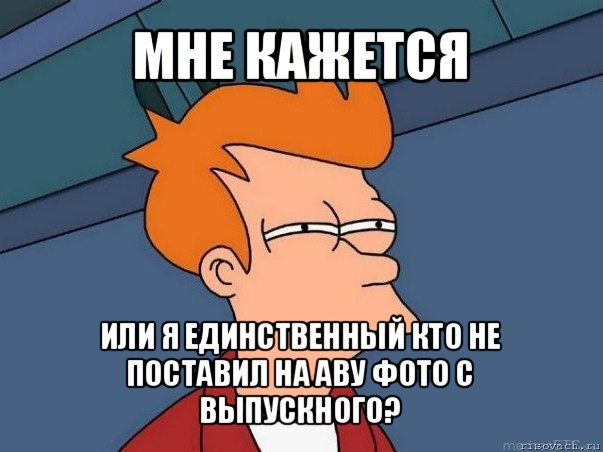 мне кажется или я единственный кто не поставил на аву фото с выпускного?, Мем  Фрай (мне кажется или)