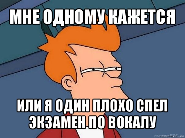 мне одному кажется или я один плохо спел экзамен по вокалу, Мем  Фрай (мне кажется или)