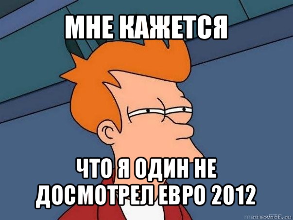 мне кажется что я один не досмотрел евро 2012, Мем  Фрай (мне кажется или)