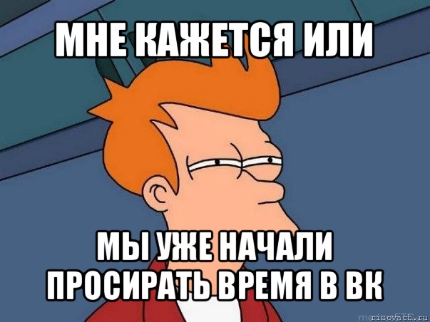 мне кажется или мы уже начали просирать время в вк, Мем  Фрай (мне кажется или)