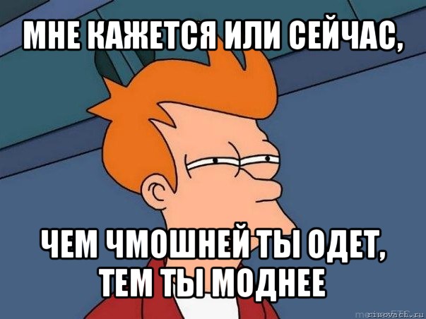 мне кажется или сейчас, чем чмошней ты одет, тем ты моднее, Мем  Фрай (мне кажется или)