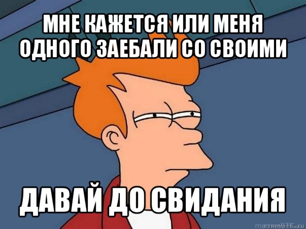 мне кажется или меня одного заебали со своими давай до свидания, Мем  Фрай (мне кажется или)