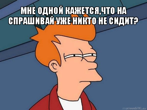 мне одной кажется,что на спрашивай уже никто не сидит? , Мем  Фрай (мне кажется или)