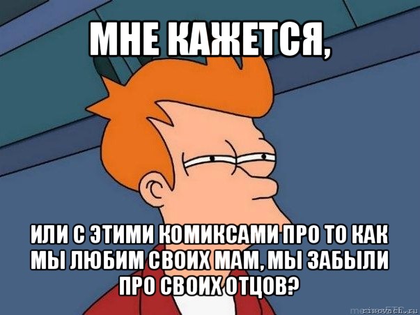 мне кажется, или с этими комиксами про то как мы любим своих мам, мы забыли про своих отцов?, Мем  Фрай (мне кажется или)