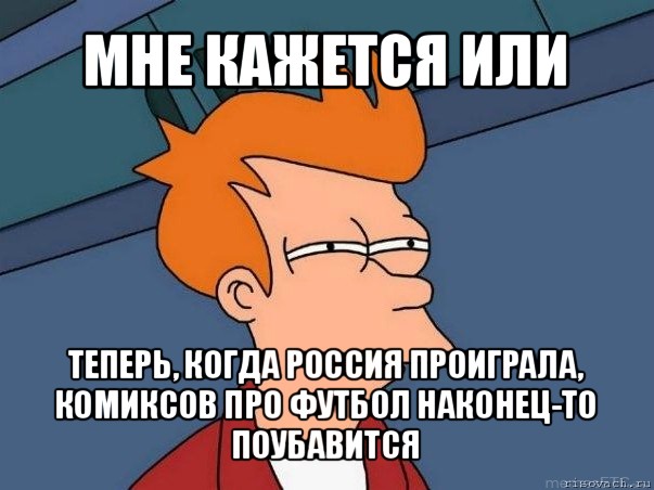 мне кажется или теперь, когда россия проиграла, комиксов про футбол наконец-то поубавится, Мем  Фрай (мне кажется или)