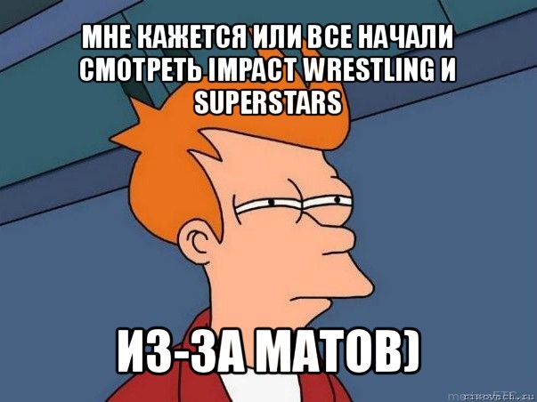 мне кажется или все начали смотреть impact wrestling и superstars из-за матов), Мем  Фрай (мне кажется или)