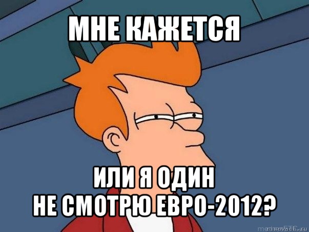 мне кажется или я один
не смотрю евро-2012?, Мем  Фрай (мне кажется или)