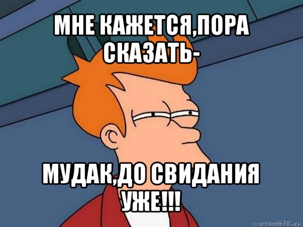 мне кажется,пора сказать- мудак,до свидания уже!!!, Мем  Фрай (мне кажется или)