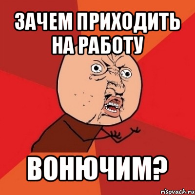 зачем приходить на работу вонючим?, Мем Почему