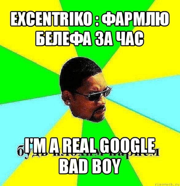 excentriko : фармлю белефа за час i'm a real google bad boy, Мем Плохой парень