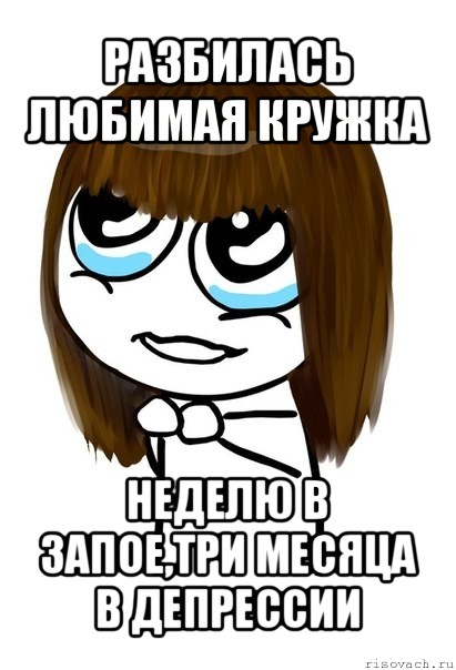разбилась любимая кружка неделю в запое,три месяца в депрессии, Мем  Прошу тебя - Девушка