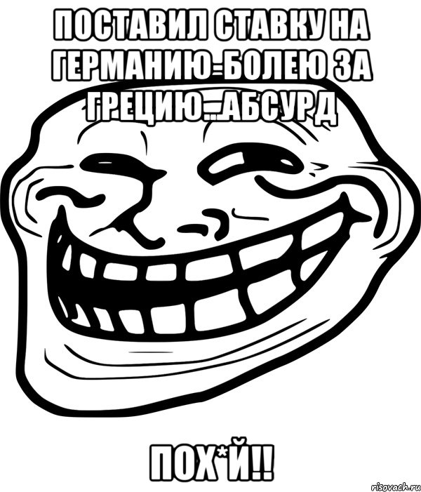 поставил ставку на германию-болею за грецию...абсурд пох*й!!, Мем Троллфейс