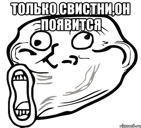 только свистни,он появится , Мем  Trollface LOL