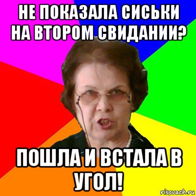 не показала сиськи на втором свидании? пошла и встала в угол!, Мем Типичная училка