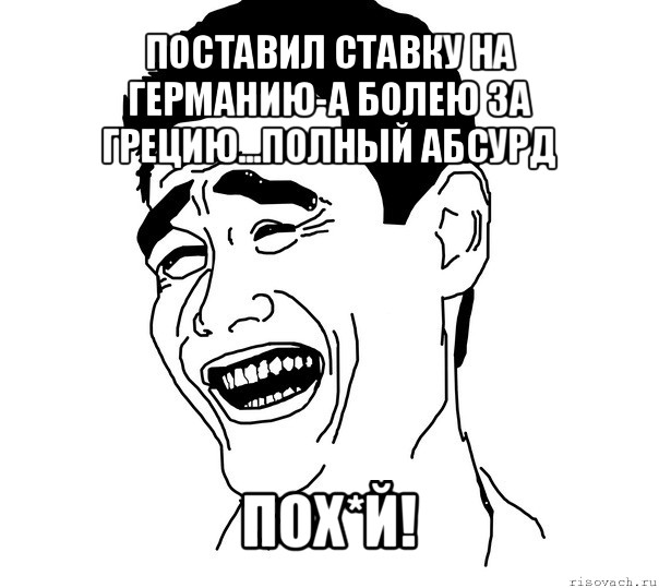 поставил ставку на германию-а болею за грецию...полный абсурд пох*й!, Мем Яо минг