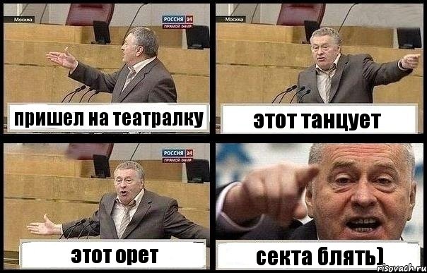 пришел на театралку этот танцует этот орет секта блять)