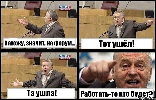 Захожу, значит, на форум... Тот ушёл! Та ушла! Работать-то кто будет?