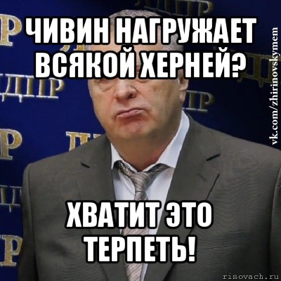 чивин нагружает всякой херней? хватит это терпеть!, Мем Хватит это терпеть (Жириновский)