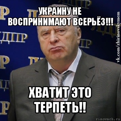 украину не воспринимают всерьёз!!! хватит это терпеть!!, Мем Хватит это терпеть (Жириновский)