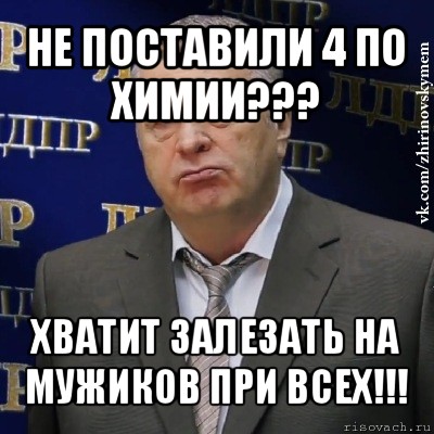 не поставили 4 по химии??? хватит залезать на мужиков при всех!!!, Мем Хватит это терпеть (Жириновский)