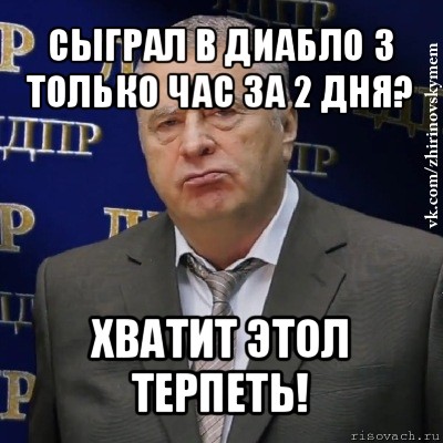 сыграл в диабло 3 только час за 2 дня? хватит этол терпеть!, Мем Хватит это терпеть (Жириновский)