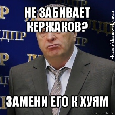 не забивает кержаков? замени его к хуям, Мем Хватит это терпеть (Жириновский)