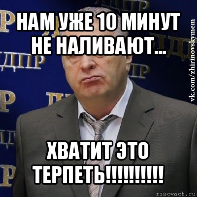 нам уже 10 минут не наливают... хватит это терпеть!!!, Мем Хватит это терпеть (Жириновский)