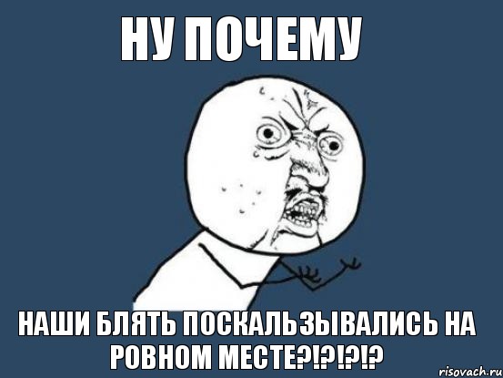 ну почему наши блять поскальзывались на ровном месте?!?!?!?, Мем Ну почему