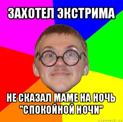 захотел экстрима не сказал маме на ночь "спокойной ночи", Мем Типичный ботан