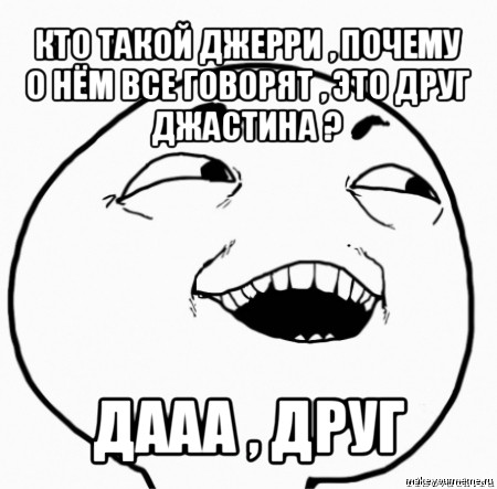 кто такой джерри , почему о нём все говорят , это друг джастина ? дааа , друг, Мем Дааа