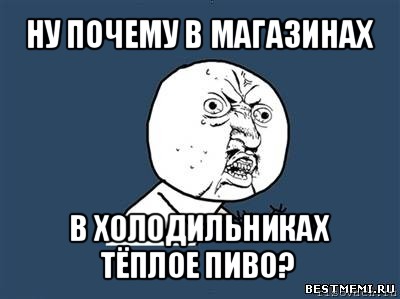 ну почему в магазинах в холодильниках тёплое пиво?, Мем Ну почему