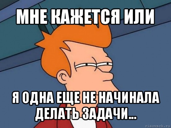 мне кажется или я одна еще не начинала делать задачи..., Мем  Фрай (мне кажется или)