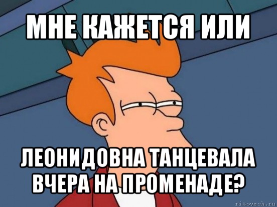 мне кажется или леонидовна танцевала вчера на променаде?, Мем  Фрай (мне кажется или)